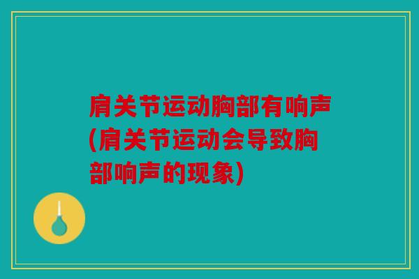 肩关节运动胸部有响声(肩关节运动会导致胸部响声的现象)