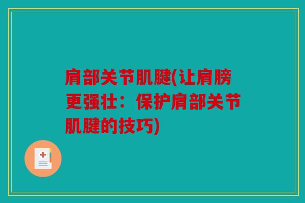 肩部关节肌腱(让肩膀更强壮：保护肩部关节肌腱的技巧)