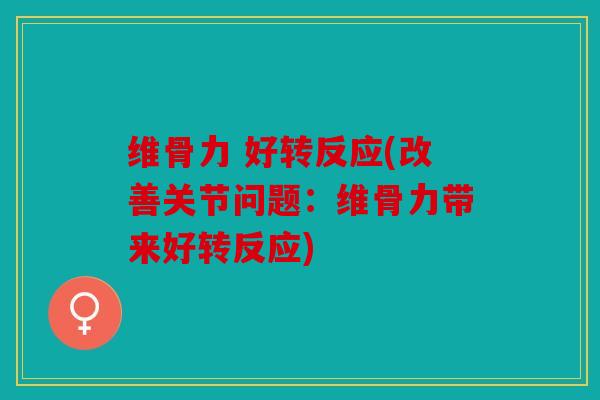 维骨力 好转反应(改善关节问题：维骨力带来好转反应)