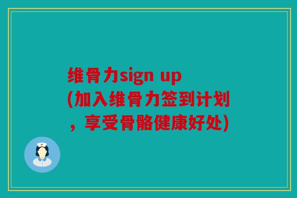 维骨力sign up(加入维骨力签到计划，享受骨骼健康好处)