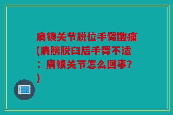 肩锁关节脱位手臂酸痛(肩膀脱臼后手臂不适:肩锁关节怎么回事?) 肩锁关节脱位手臂酸痛(肩膀脱臼后手臂不适:肩锁关节怎么回事?)