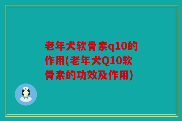 老年犬软骨素q10的作用(老年犬Q10软骨素的功效及作用) 老年犬软骨素q10的作用(老年犬Q10软骨素的功效及作用)