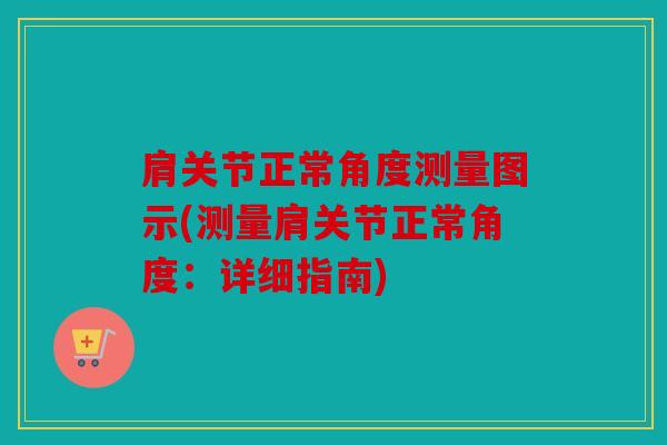 肩关节正常角度测量图示(测量肩关节正常角度：详细指南)