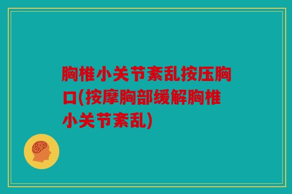 胸椎小关节紊乱按压胸口(按摩胸部缓解胸椎小关节紊乱)