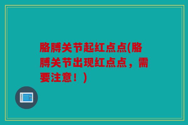 胳膊关节起红点点(胳膊关节出现红点点，需要注意！)
