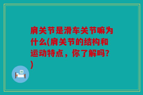 肩关节是滑车关节嘛为什么(肩关节的结构和运动特点,你了解吗?) 肩关节是滑车关节嘛为什么(肩关节的结构和运动特点,你了解吗?)