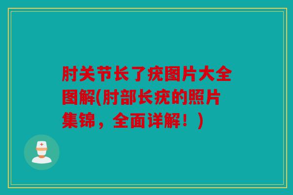 肘关节长了疣图片大全图解(肘部长疣的照片集锦，全面详解！)