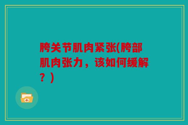 胯关节肌肉紧张(胯部肌肉张力,该如何缓解?) 胯关节肌肉紧张(胯部肌肉张力,该如何缓解?)