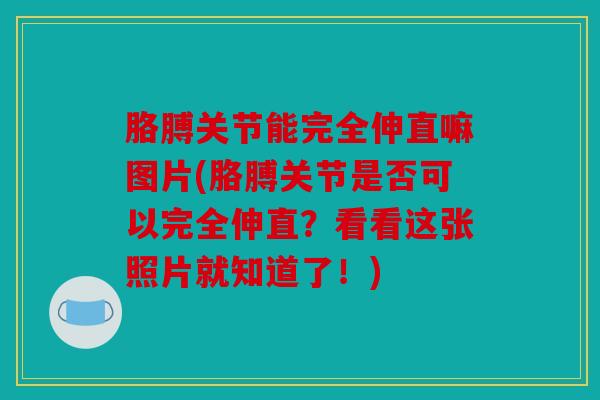胳膊关节能完全伸直嘛图片(胳膊关节是否可以完全伸直?看看这张照片就知道了!) 胳膊关节能完全伸直嘛图片(胳膊关节是否可以完全伸直?看看这张照片就知道了!)