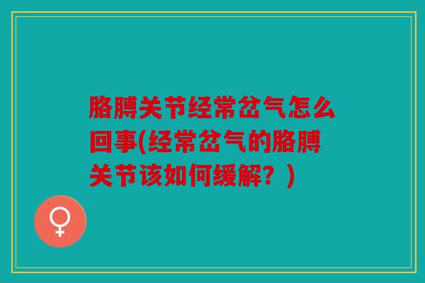 胳膊关节经常岔气怎么回事(经常岔气的胳膊关节该如何缓解？)