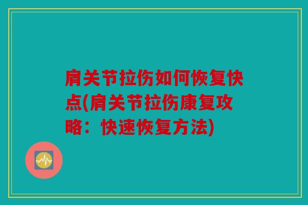 肩关节拉伤如何恢复快点(肩关节拉伤康复攻略：快速恢复方法)