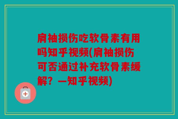 肩袖损伤吃软骨素有用吗知乎视频(肩袖损伤可否通过补充软骨素缓解？—知乎视频)