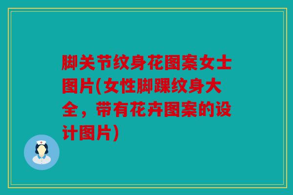 脚关节纹身花图案女士图片(女性脚踝纹身大全，带有花卉图案的设计图片)