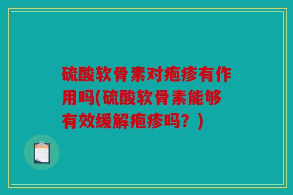 硫酸软骨素对疱疹有作用吗(硫酸软骨素能够有效缓解疱疹吗?) 硫酸软骨素对疱疹有作用吗(硫酸软骨素能够有效缓解疱疹吗?)