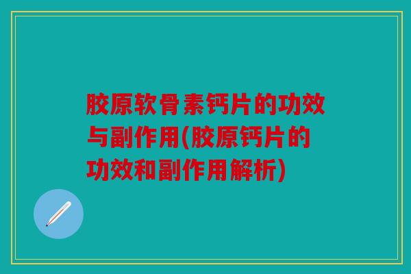 胶原软骨素钙片的功效与副作用(胶原钙片的功效和副作用解析) 胶原软骨素钙片的功效与副作用(胶原钙片的功效和副作用解析)