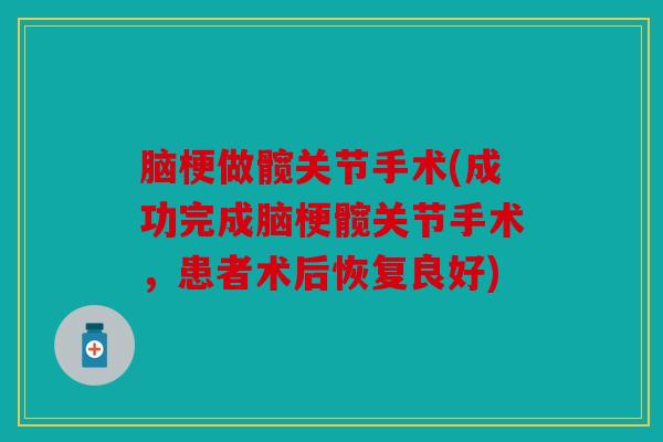 脑梗做髋关节手术(成功完成脑梗髋关节手术，患者术后恢复良好)