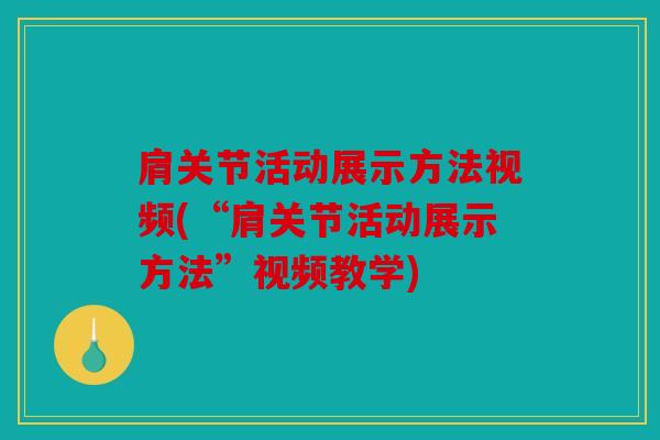 肩关节活动展示方法视频(“肩关节活动展示方法”视频教学) 肩关节活动展示方法视频(“肩关节活动展示方法”视频教学)