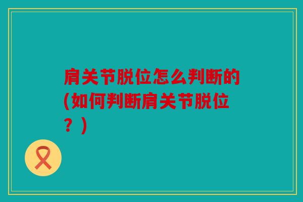 肩关节脱位怎么判断的(如何判断肩关节脱位？)