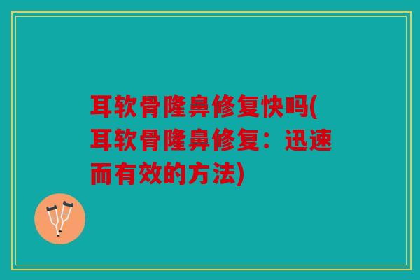 耳软骨隆鼻修复快吗(耳软骨隆鼻修复：迅速而有效的方法)