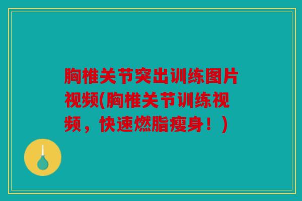 胸椎关节突出训练图片视频(胸椎关节训练视频，快速燃脂瘦身！)