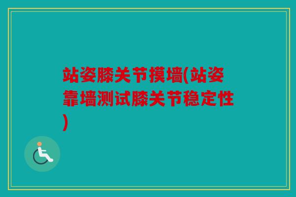 站姿膝关节摸墙(站姿靠墙测试膝关节稳定性) 站姿膝关节摸墙(站姿靠墙测试膝关节稳定性)