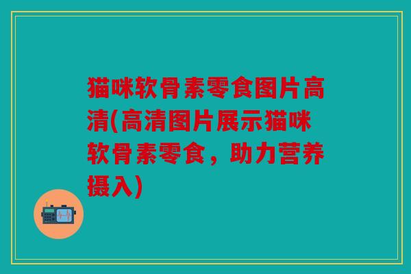猫咪软骨素零食图片高清(高清图片展示猫咪软骨素零食,助力营养摄入) 猫咪软骨素零食图片高清(高清图片展示猫咪软骨素零食,助力营养摄入)