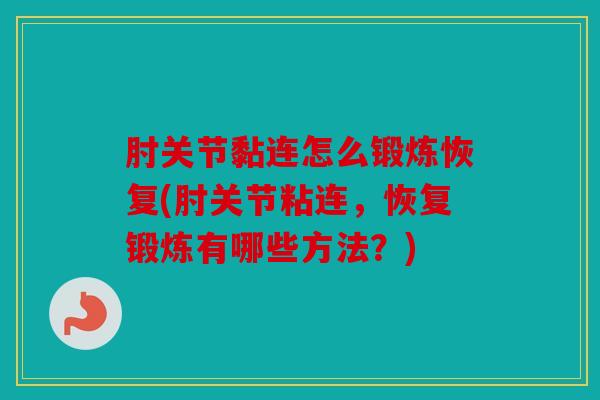 肘关节黏连怎么锻炼恢复(肘关节粘连，恢复锻炼有哪些方法？)