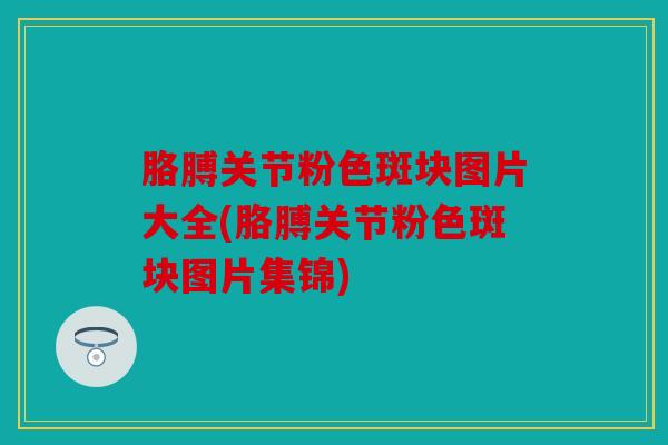 胳膊关节粉色斑块图片大全(胳膊关节粉色斑块图片集锦) 胳膊关节粉色斑块图片大全(胳膊关节粉色斑块图片集锦)