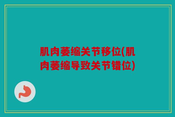 肌肉萎缩关节移位(肌肉萎缩导致关节错位)