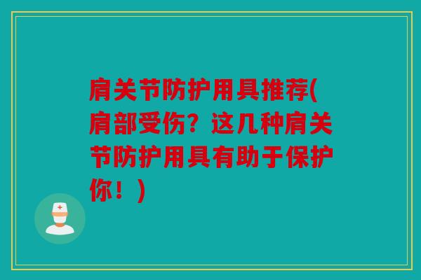 肩关节防护用具推荐(肩部受伤?这几种肩关节防护用具有助于保护你!) 肩关节防护用具推荐(肩部受伤?这几种肩关节防护用具有助于保护你!)