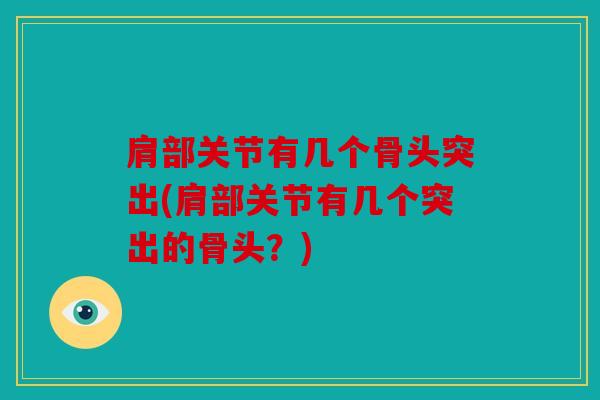 肩部关节有几个骨头突出(肩部关节有几个突出的骨头?) 肩部关节有几个骨头突出(肩部关节有几个突出的骨头?)