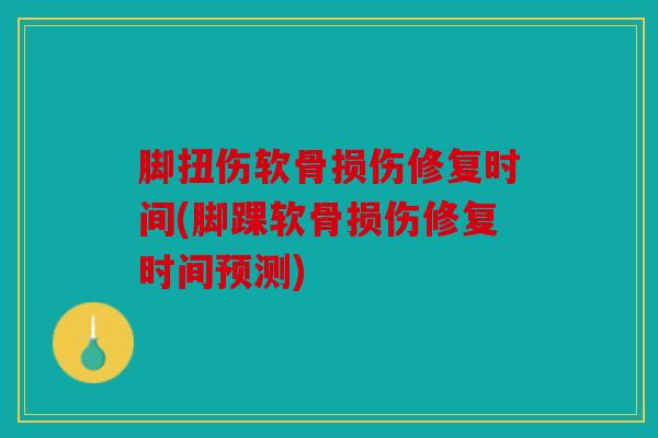 脚扭伤软骨损伤修复时间(脚踝软骨损伤修复时间预测)