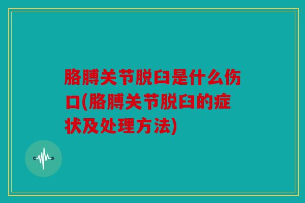 胳膊关节脱臼是什么伤口(胳膊关节脱臼的症状及处理方法)
