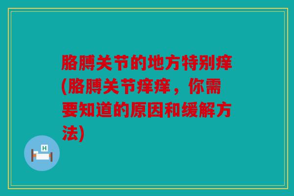 胳膊关节的地方特别痒(胳膊关节痒痒,你需要知道的原因和缓解方法) 胳膊关节的地方特别痒(胳膊关节痒痒,你需要知道的原因和缓解方法)