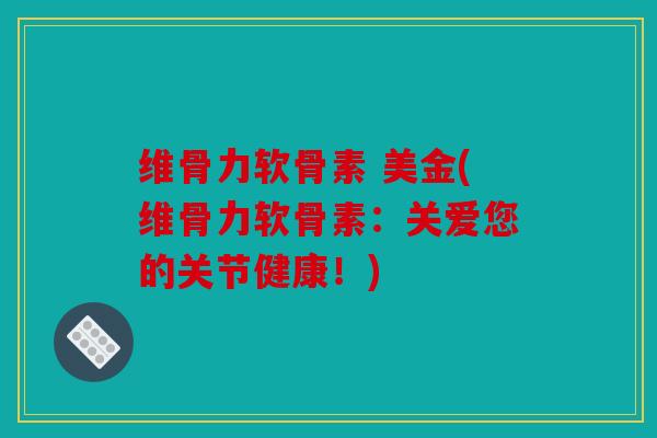 维骨力软骨素 美金(维骨力软骨素:关爱您的关节健康!) 维骨力软骨素 美金(维骨力软骨素:关爱您的关节健康!)