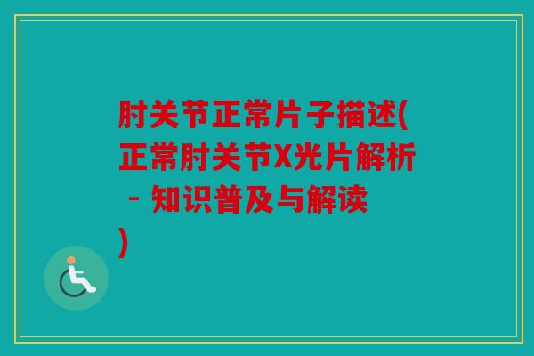 肘关节正常片子描述(正常肘关节X光片解析 - 知识普及与解读)