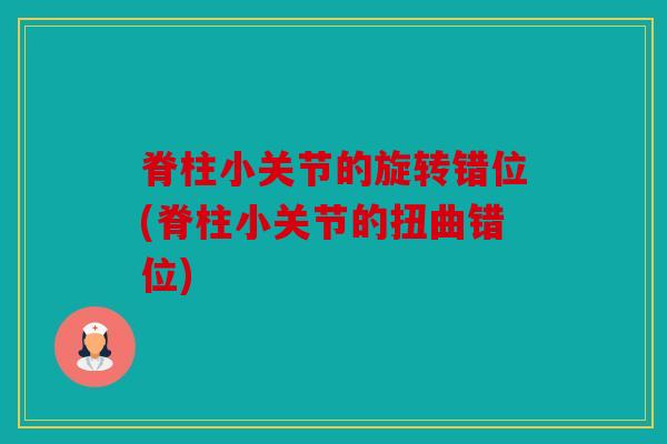 脊柱小关节的旋转错位(脊柱小关节的扭曲错位)