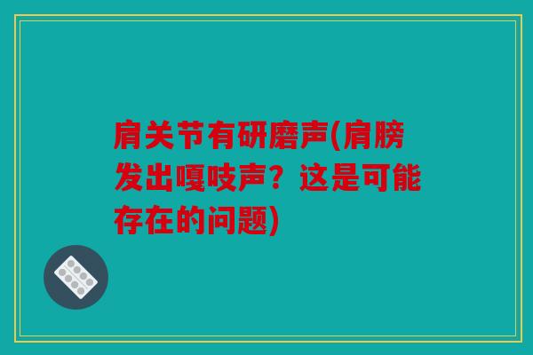 肩关节有研磨声(肩膀发出嘎吱声？这是可能存在的问题)