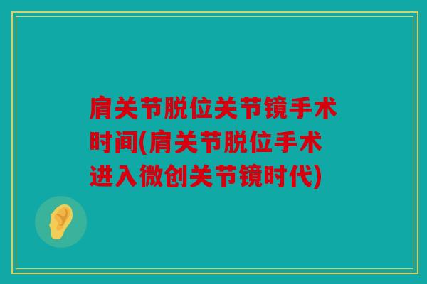 肩关节脱位关节镜手术时间(肩关节脱位手术进入微创关节镜时代)