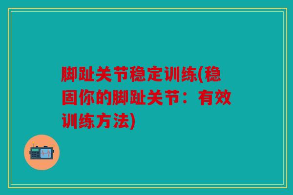 脚趾关节稳定训练(稳固你的脚趾关节:有效训练方法) 脚趾关节稳定训练(稳固你的脚趾关节:有效训练方法)