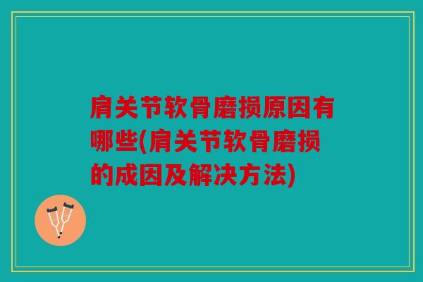 肩关节软骨磨损原因有哪些(肩关节软骨磨损的成因及解决方法) 肩关节软骨磨损原因有哪些(肩关节软骨磨损的成因及解决方法)