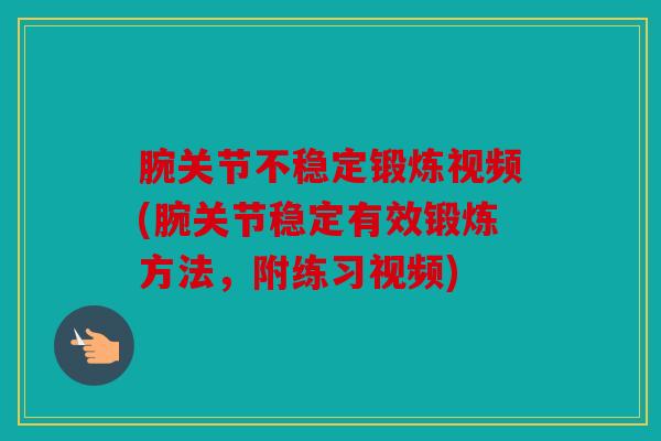 腕关节不稳定锻炼视频(腕关节稳定有效锻炼方法，附练习视频)