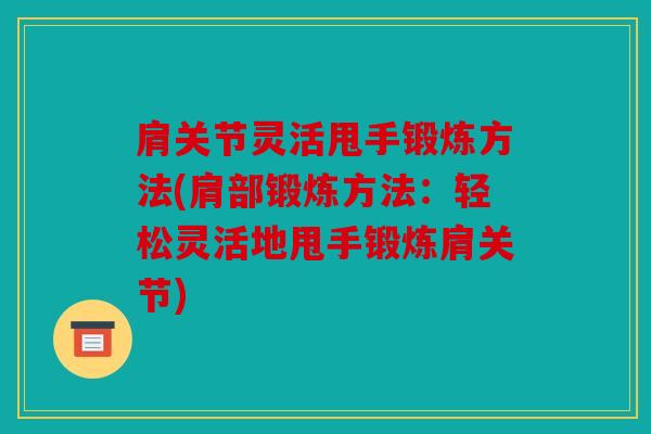 肩关节灵活甩手锻炼方法(肩部锻炼方法:轻松灵活地甩手锻炼肩关节) 肩关节灵活甩手锻炼方法(肩部锻炼方法:轻松灵活地甩手锻炼肩关节)