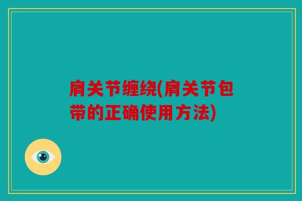 肩关节缠绕(肩关节包带的正确使用方法) 肩关节缠绕(肩关节包带的正确使用方法)