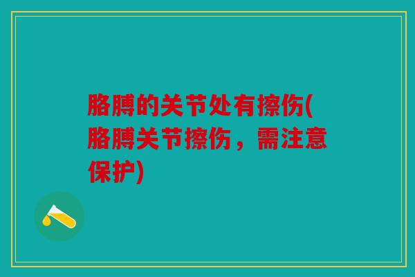 胳膊的关节处有擦伤(胳膊关节擦伤，需注意保护)