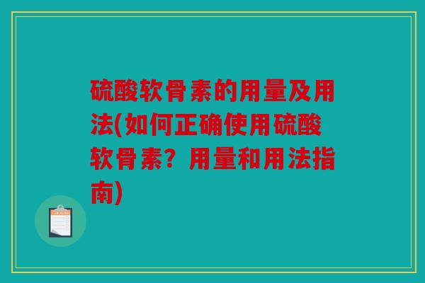 硫酸软骨素的用量及用法(如何正确使用硫酸软骨素?用量和用法指南) 硫酸软骨素的用量及用法(如何正确使用硫酸软骨素?用量和用法指南)