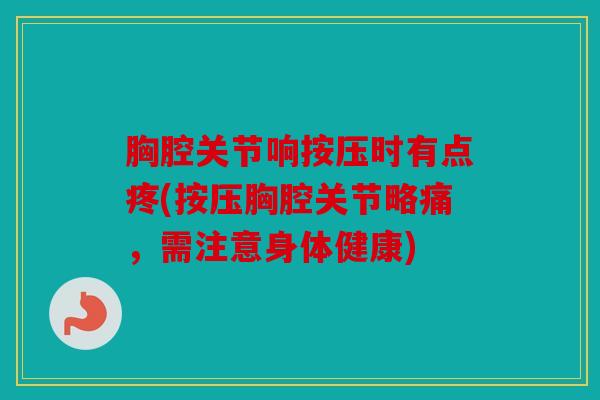 胸腔关节响按压时有点疼(按压胸腔关节略痛，需注意身体健康)