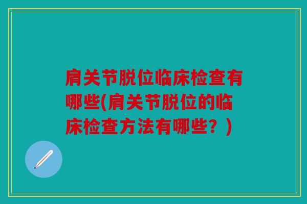 肩关节脱位临床检查有哪些(肩关节脱位的临床检查方法有哪些？)
