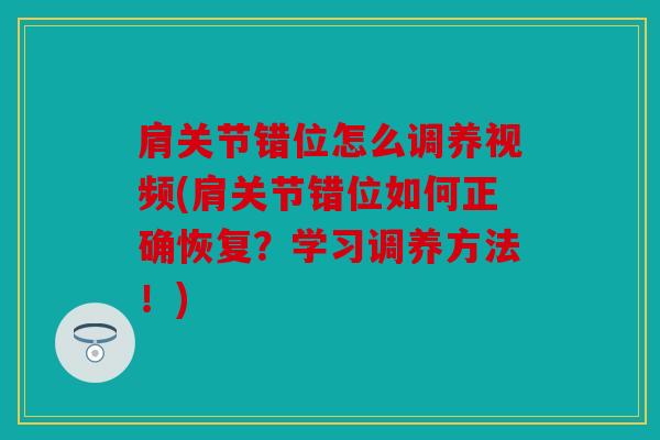 肩关节错位怎么调养视频(肩关节错位如何正确恢复？学习调养方法！)