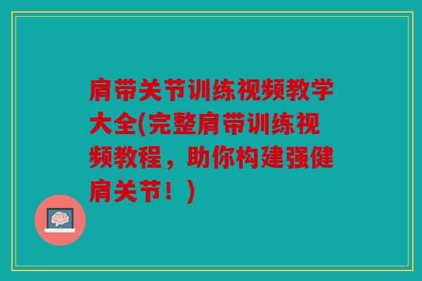 肩带关节训练视频教学大全(完整肩带训练视频教程，助你构建强健肩关节！)